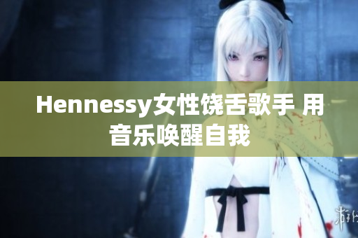 Hennessy女性饶舌歌手 用音乐唤醒自我