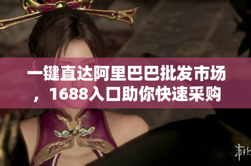 一键直达阿里巴巴批发市场，1688入口助你快速采购