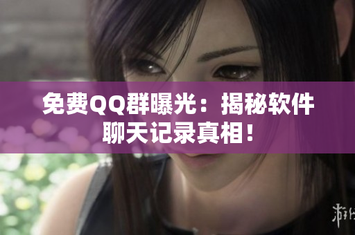 免费QQ群曝光：揭秘软件聊天记录真相！