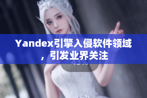 Yandex引擎入侵软件领域，引发业界关注