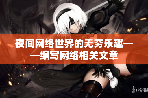夜间网络世界的无穷乐趣——编写网络相关文章