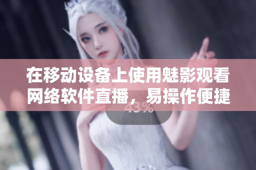 在移动设备上使用魅影观看网络软件直播，易操作便捷！
