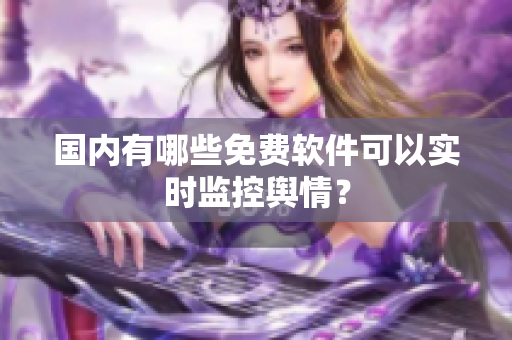 国内有哪些免费软件可以实时监控舆情？