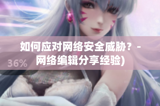 如何应对网络安全威胁？-网络编辑分享经验)