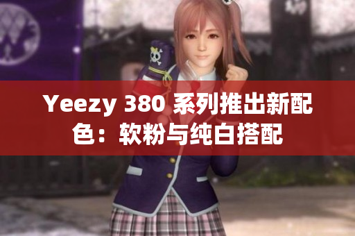 Yeezy 380 系列推出新配色：软粉与纯白搭配