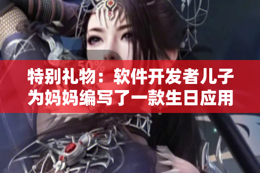 特别礼物：软件开发者儿子为妈妈编写了一款生日应用程序
