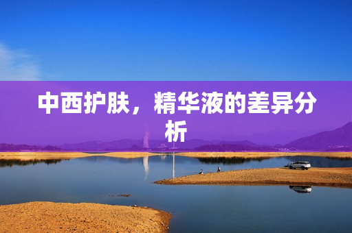 中西护肤，精华液的差异分析