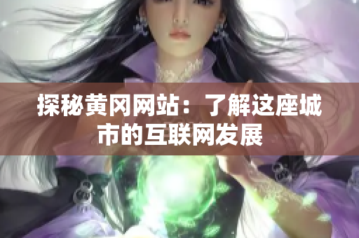 探秘黄冈网站：了解这座城市的互联网发展