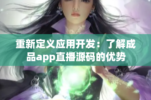 重新定义应用开发：了解成品app直播源码的优势