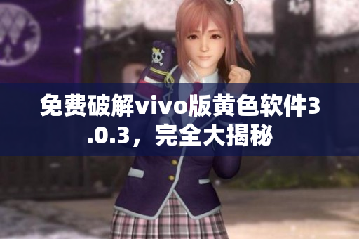 免费破解vivo版黄色软件3.0.3，完全大揭秘