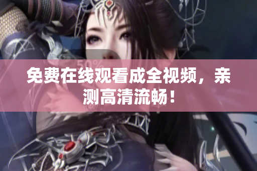 免费在线观看成全视频，亲测高清流畅！