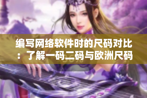 编写网络软件时的尺码对比：了解一码二码与欧洲尺码的差异