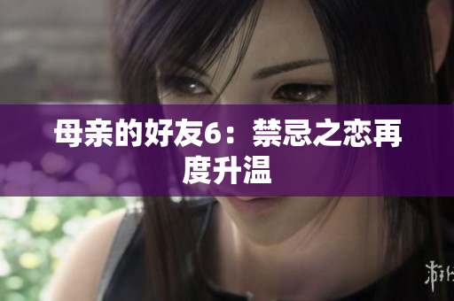 母亲的好友6：禁忌之恋再度升温