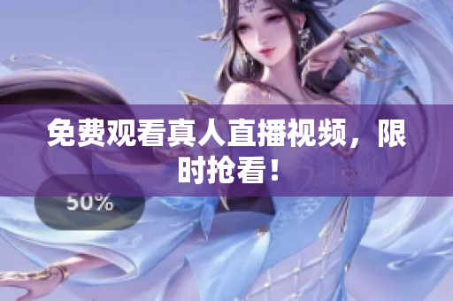 免费观看真人直播视频，限时抢看！