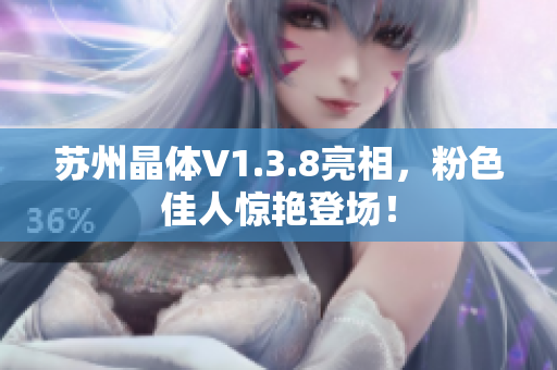 苏州晶体V1.3.8亮相，粉色佳人惊艳登场！