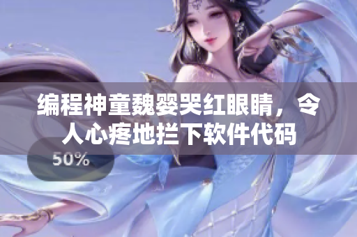 编程神童魏婴哭红眼睛，令人心疼地拦下软件代码