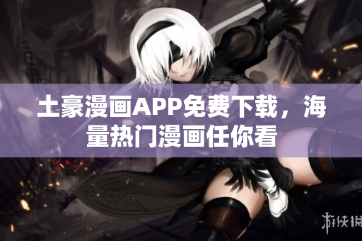 土豪漫画APP免费下载，海量热门漫画任你看