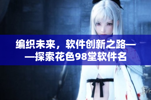 编织未来，软件创新之路——探索花色98堂软件名