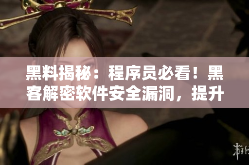 黑料揭秘：程序员必看！黑客解密软件安全漏洞，提升防御能力！