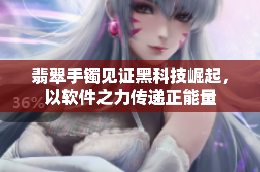 翡翠手镯见证黑科技崛起，以软件之力传递正能量