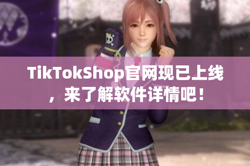 TikTokShop官网现已上线，来了解软件详情吧！