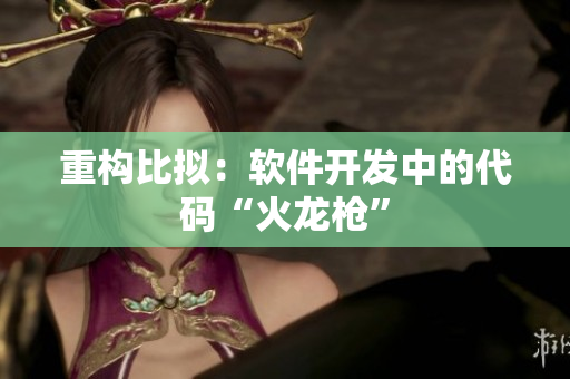 重构比拟：软件开发中的代码“火龙枪”
