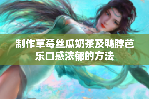 制作草莓丝瓜奶茶及鸭脖芭乐口感浓郁的方法