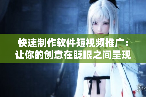 快速制作软件短视频推广：让你的创意在眨眼之间呈现
