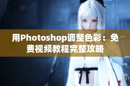 用Photoshop调整色彩：免费视频教程完整攻略