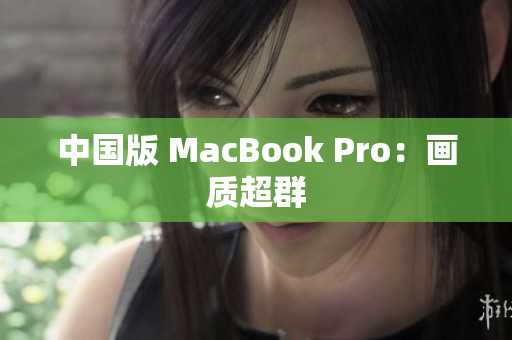 中国版 MacBook Pro：画质超群