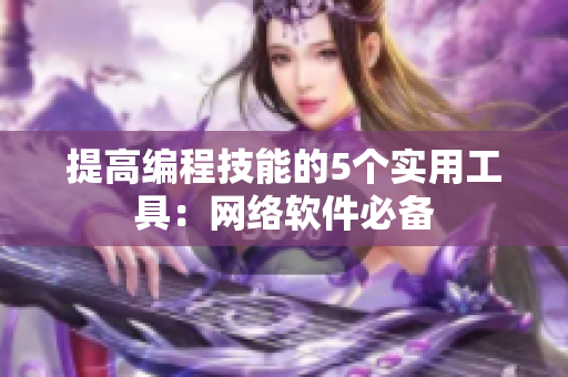 提高编程技能的5个实用工具：网络软件必备