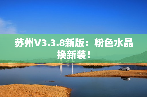 苏州V3.3.8新版：粉色水晶换新装！