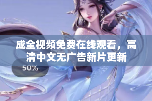 成全视频免费在线观看，高清中文无广告新片更新