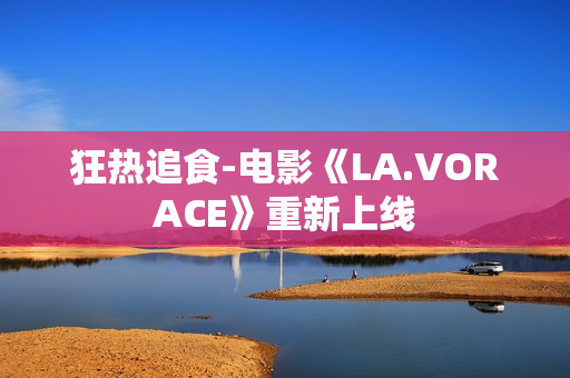 狂热追食-电影《LA.VORACE》重新上线