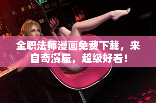 全职法师漫画免费下载，来自奇漫屋，超级好看！