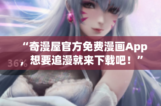 “奇漫屋官方免费漫画App，想要追漫就来下载吧！”