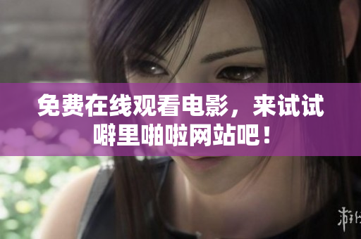 免费在线观看电影，来试试噼里啪啦网站吧！
