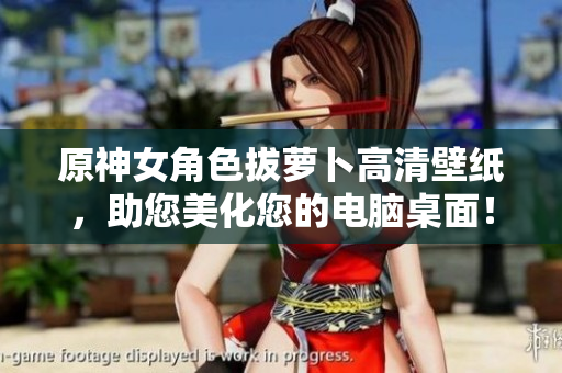 原神女角色拔萝卜高清壁纸，助您美化您的电脑桌面！