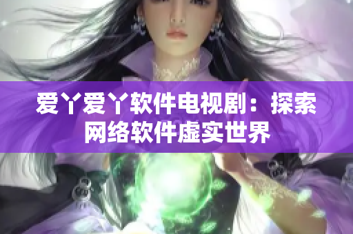 爱丫爱丫软件电视剧：探索网络软件虚实世界