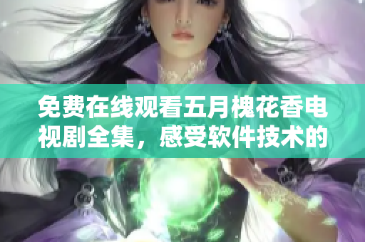 免费在线观看五月槐花香电视剧全集，感受软件技术的魅力！