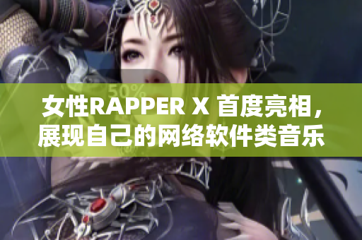 女性RAPPER X 首度亮相，展现自己的网络软件类音乐作品