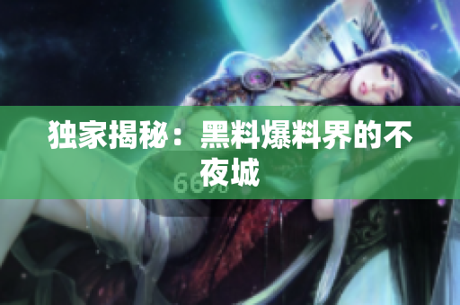 独家揭秘：黑料爆料界的不夜城