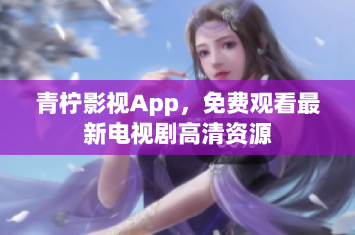 青柠影视App，免费观看最新电视剧高清资源