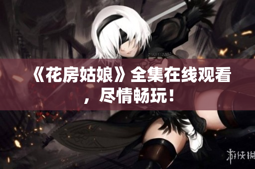 《花房姑娘》全集在线观看，尽情畅玩！