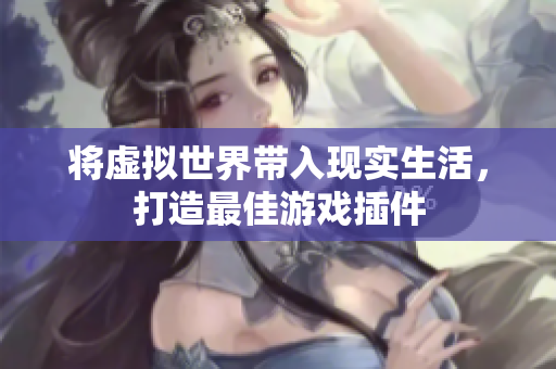 将虚拟世界带入现实生活，打造最佳游戏插件