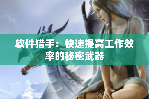 软件猎手：快速提高工作效率的秘密武器