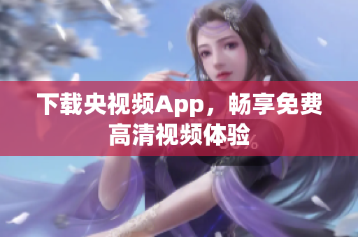 下载央视频App，畅享免费高清视频体验