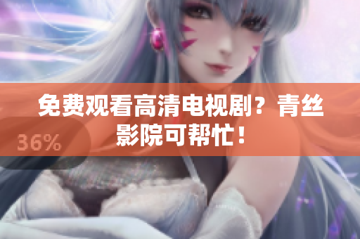 免费观看高清电视剧？青丝影院可帮忙！