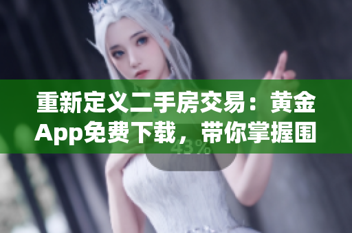 重新定义二手房交易：黄金App免费下载，带你掌握围护的艺术