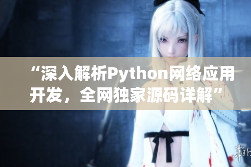 “深入解析Python网络应用开发，全网独家源码详解”